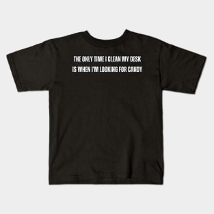 The only time I clean my desk is when I'm looking for candy Kids T-Shirt